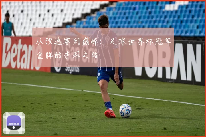 从预选赛到巅峰:足球世界杯冠军金牌的夺冠之路