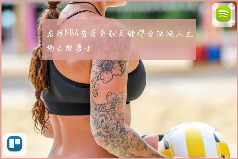 龙妈NBA首秀贡献关键得分助湖人主场击败勇士