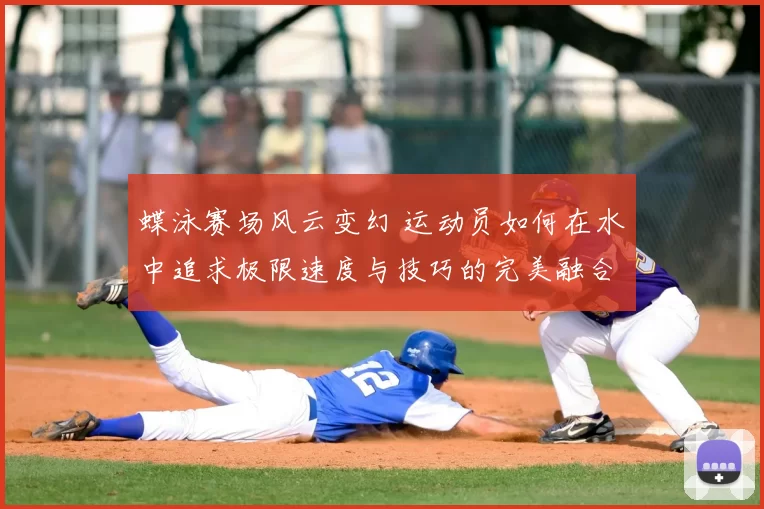 蝶泳赛场风云变幻 运动员如何在水中追求极限速度与技巧的完美融合