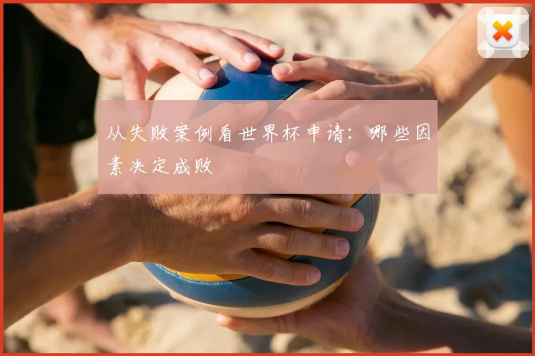 从失败案例看世界杯申请:哪些因素决定成败