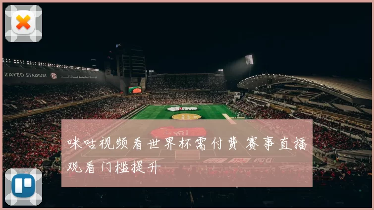 咪咕视频看世界杯需付费 赛事直播观看门槛提升
