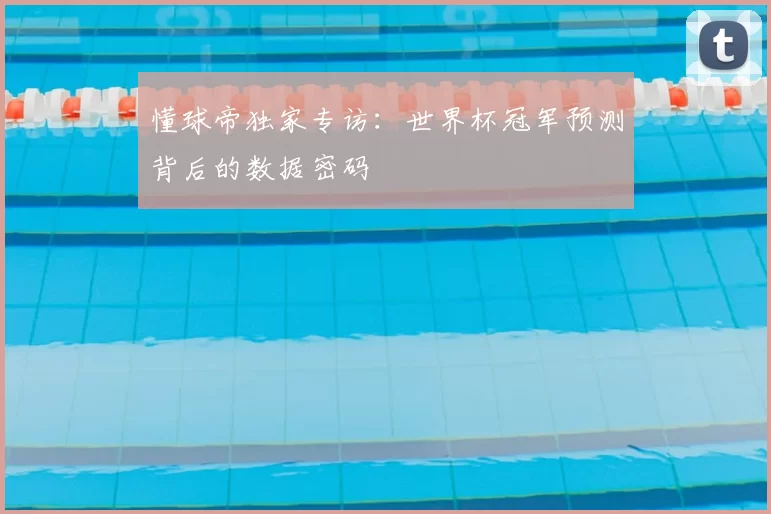 懂球帝独家专访：世界杯冠军预测背后的数据密码