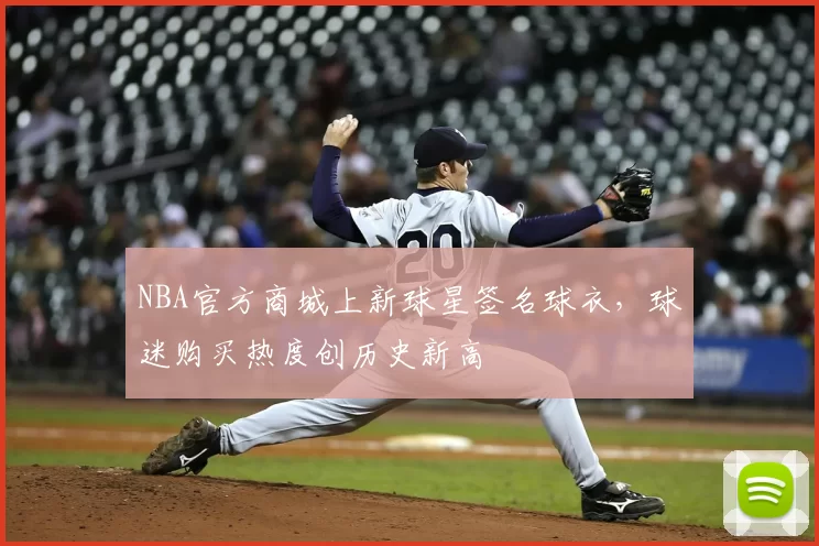 NBA官方商城上新球星签名球衣，球迷购买热度创历史新高