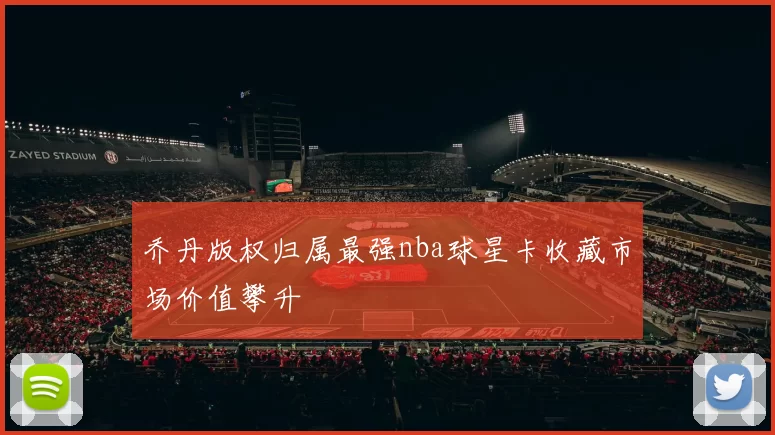 乔丹版权归属最强nba球星卡收藏市场价值攀升