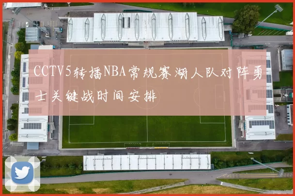 CCTV5转播NBA常规赛湖人队对阵勇士关键战时间安排