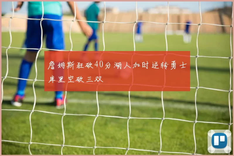 詹姆斯狂砍40分湖人加时逆转勇士库里空砍三双