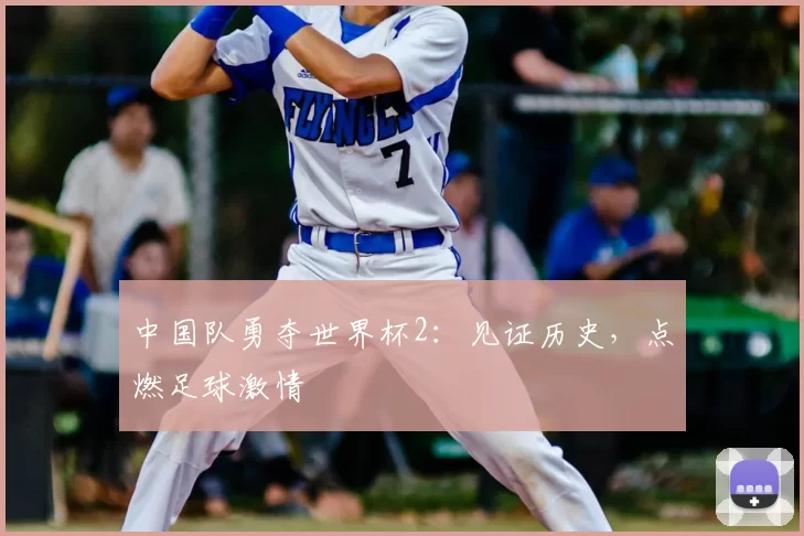 中国队勇夺世界杯2:见证历史,点燃足球激情