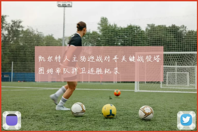 凯尔特人主场迎战对手关键战役塔图姆率队捍卫连胜纪录