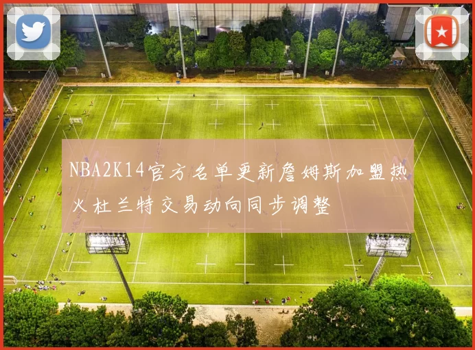 NBA2K14官方名单更新詹姆斯加盟热火杜兰特交易动向同步调整