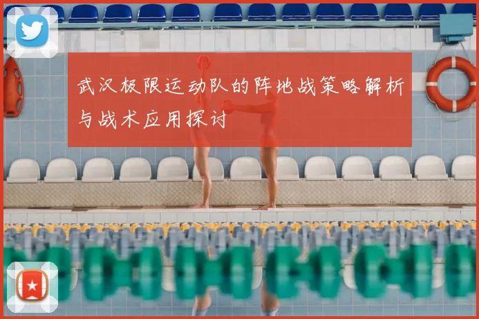 武汉极限运动队的阵地战策略解析与战术应用探讨