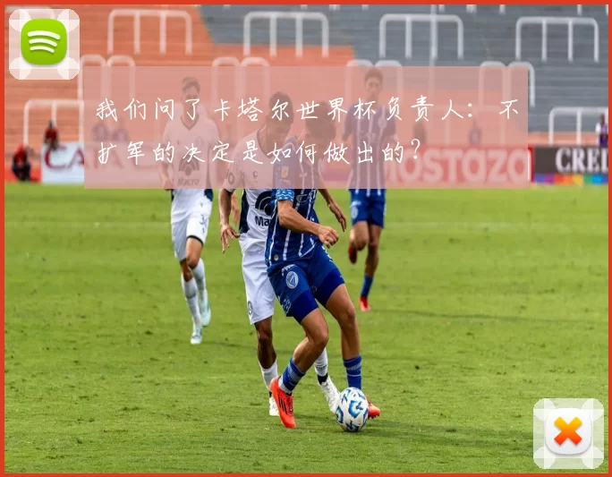 我们问了卡塔尔世界杯负责人:不扩军的决定是如何做出的?