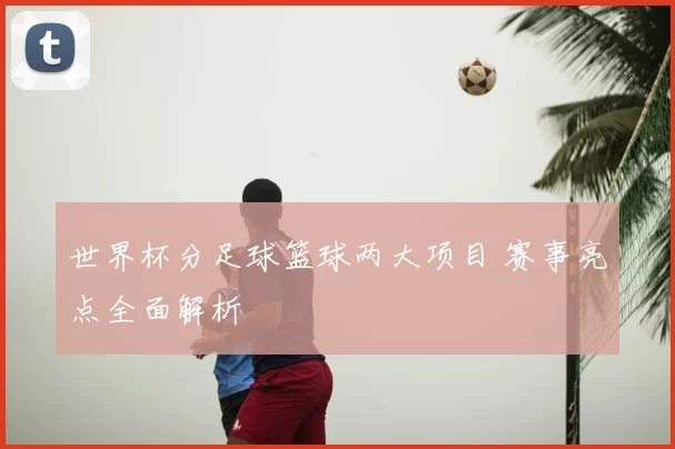 世界杯分足球篮球两大项目 赛事亮点全面解析