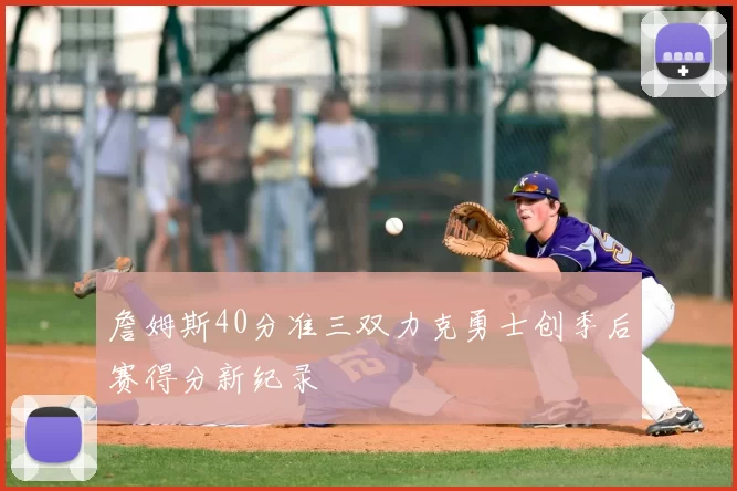 詹姆斯40分准三双力克勇士创季后赛得分新纪录