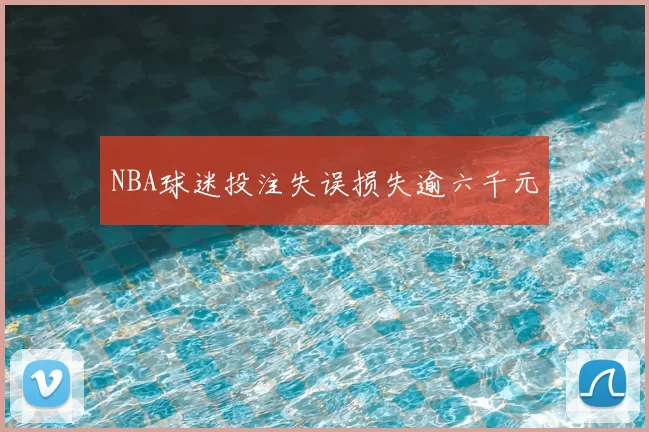NBA球迷投注失误损失逾六千元