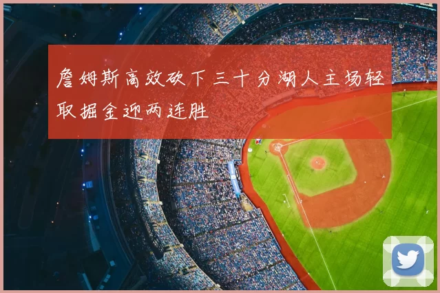 詹姆斯高效砍下三十分湖人主场轻取掘金迎两连胜
