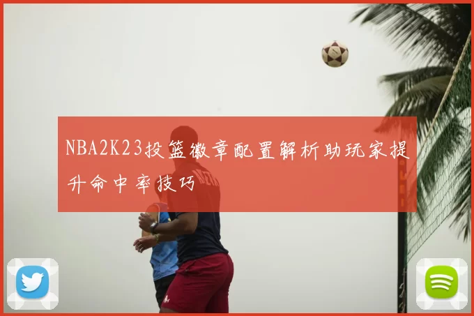 NBA2K23投篮徽章配置解析助玩家提升命中率技巧