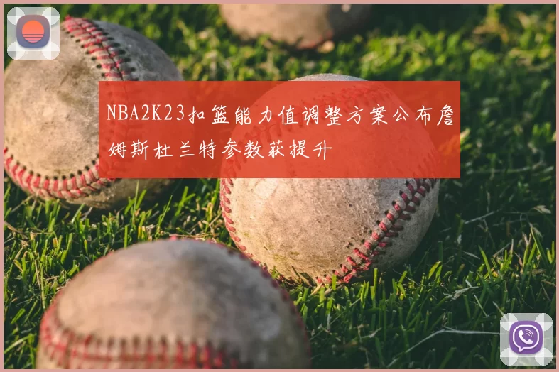 NBA2K23扣篮能力值调整方案公布詹姆斯杜兰特参数获提升