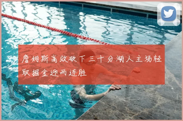 詹姆斯高效砍下三十分湖人主场轻取掘金迎两连胜