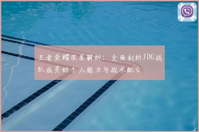 王者荣耀深度解析：全面剖析JDG战队成员的个人能力与战术配合