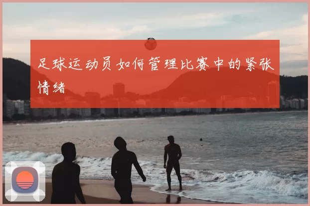 足球运动员如何管理比赛中的紧张情绪