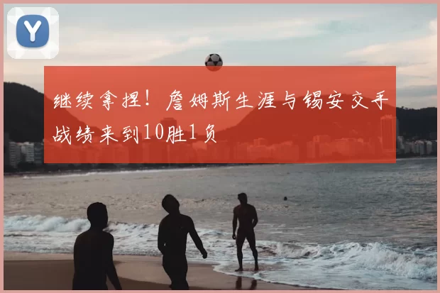 继续拿捏！詹姆斯生涯与锡安交手战绩来到10胜1负