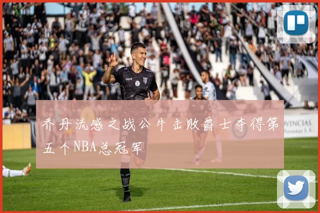 乔丹流感之战公牛击败爵士夺得第五个NBA总冠军