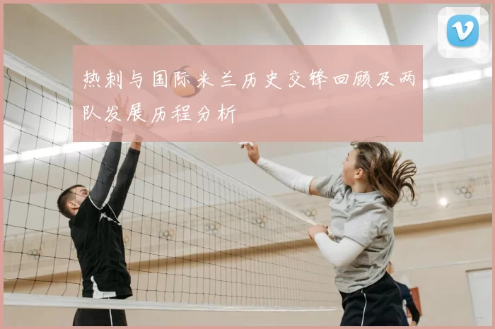 热刺与国际米兰历史交锋回顾及两队发展历程分析