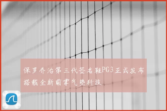 保罗乔治第三代签名鞋PG3正式发布搭载全新前掌气垫科技