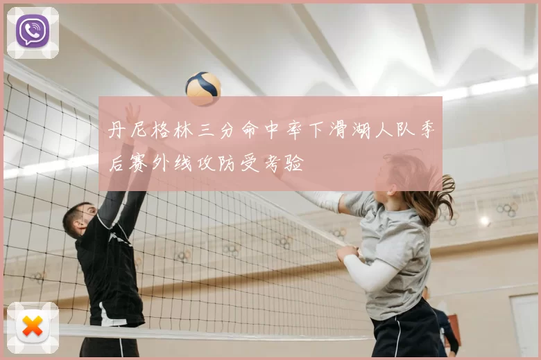 丹尼格林三分命中率下滑湖人队季后赛外线攻防受考验
