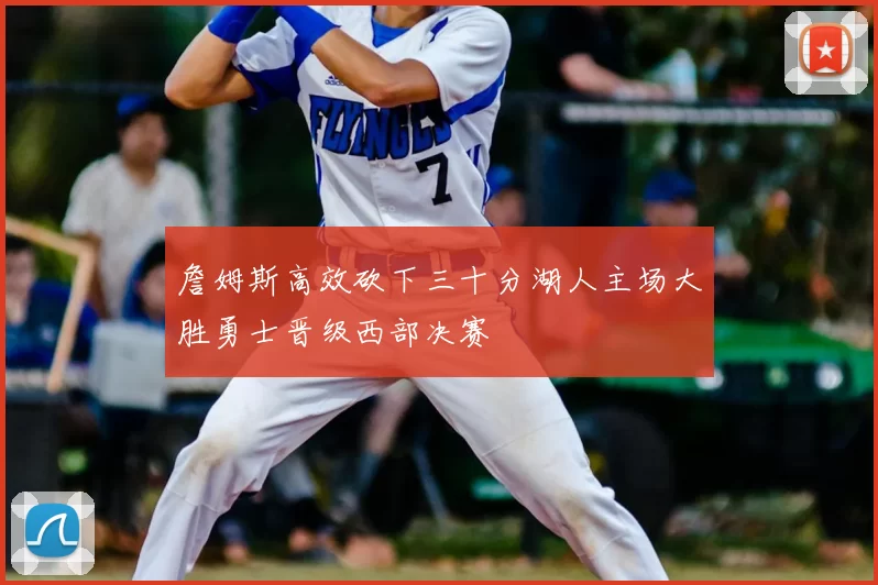 詹姆斯高效砍下三十分湖人主场大胜勇士晋级西部决赛