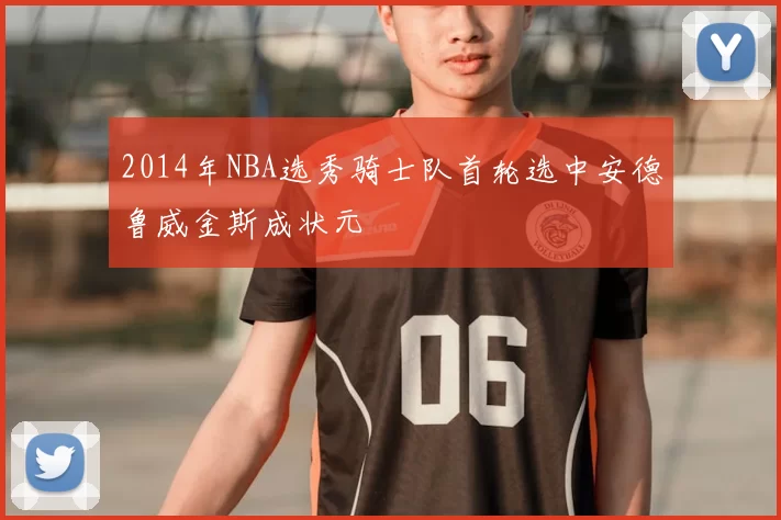 2014年NBA选秀骑士队首轮选中安德鲁威金斯成状元