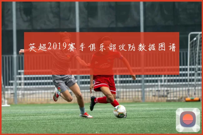 英超2019赛季俱乐部攻防数据图谱