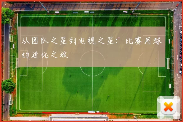从团队之星到电视之星：比赛用球的进化之旅