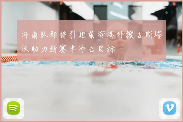 河南队即将引进前海港外援古斯塔沃助力新赛季冲击目标