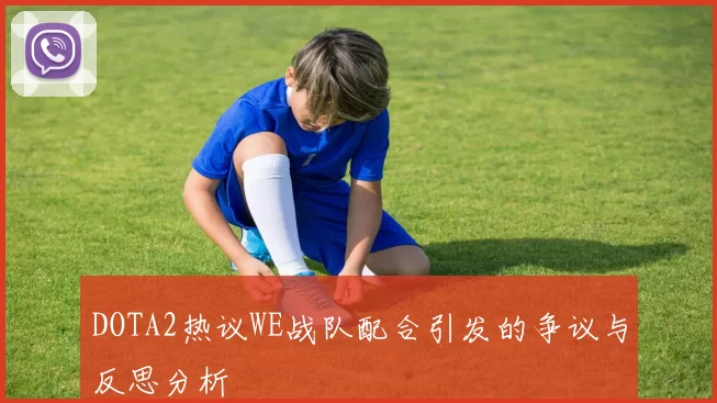 DOTA2热议WE战队配合引发的争议与反思分析