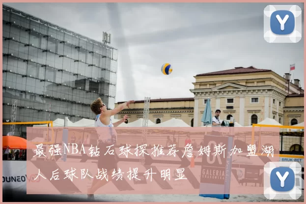 最强NBA钻石球探推荐詹姆斯加盟湖人后球队战绩提升明显