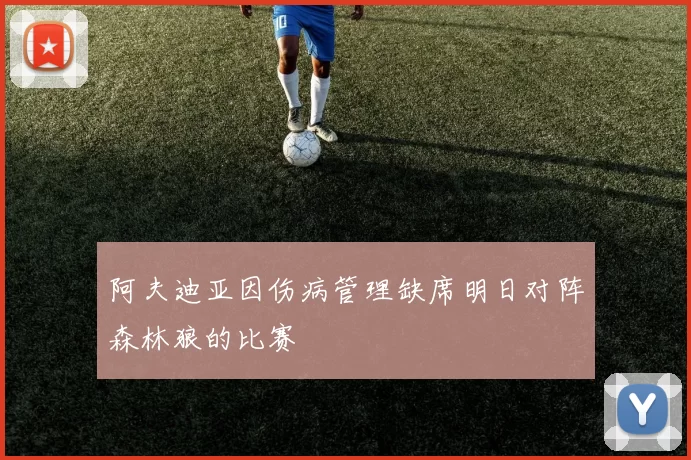 阿夫迪亚因伤病管理缺席明日对阵森林狼的比赛