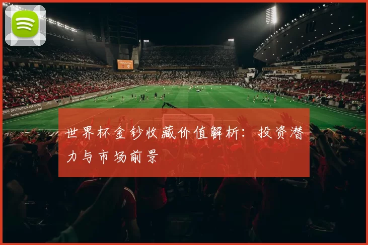 世界杯金钞收藏价值解析：投资潜力与市场前景