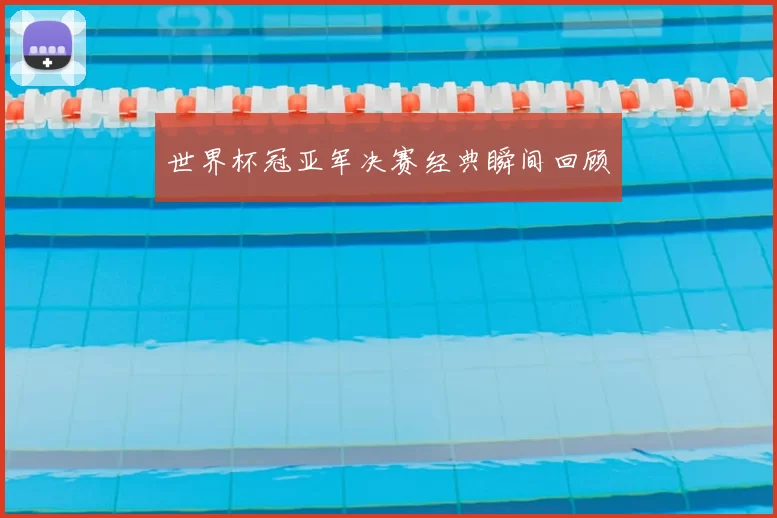 世界杯冠亚军决赛经典瞬间回顾