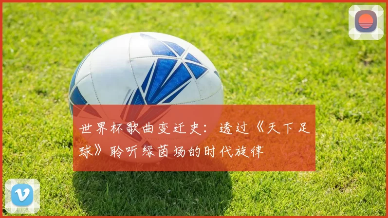 世界杯歌曲变迁史：透过《天下足球》聆听绿茵场的时代旋律