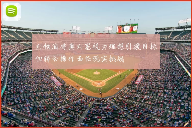 利物浦将奥利塞视为理想引援目标但转会操作面临现实挑战
