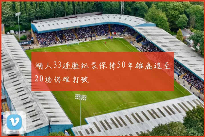 湖人33连胜纪录保持50年雄鹿追至20场仍难打破