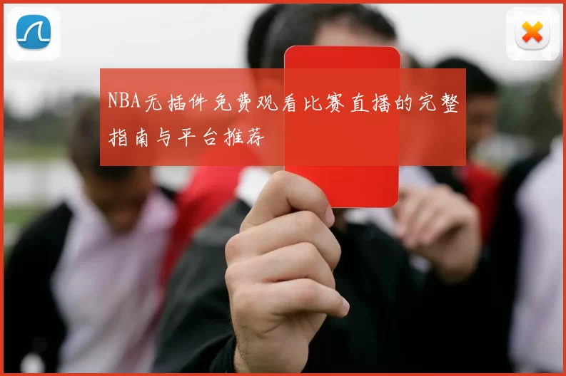 NBA无插件免费观看比赛直播的完整指南与平台推荐
