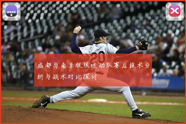 成都与南京极限运动队赛后技术分析与战术对比探讨