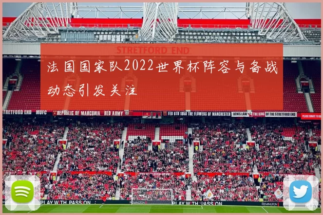 法国国家队2022世界杯阵容与备战动态引发关注