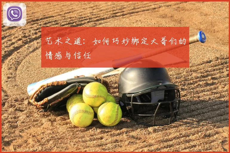 艺术之道:如何巧妙绑定大哥们的情感与信任