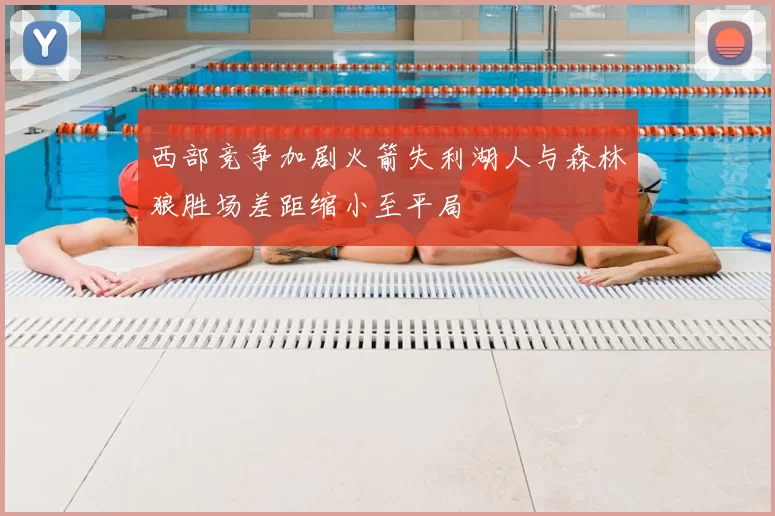 西部竞争加剧火箭失利湖人与森林狼胜场差距缩小至平局