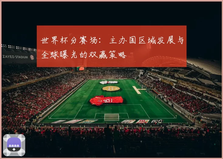 世界杯分赛场：主办国区域发展与全球曝光的双赢策略