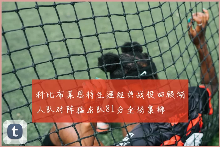 科比布莱恩特生涯经典战役回顾湖人队对阵猛龙队81分全场集锦