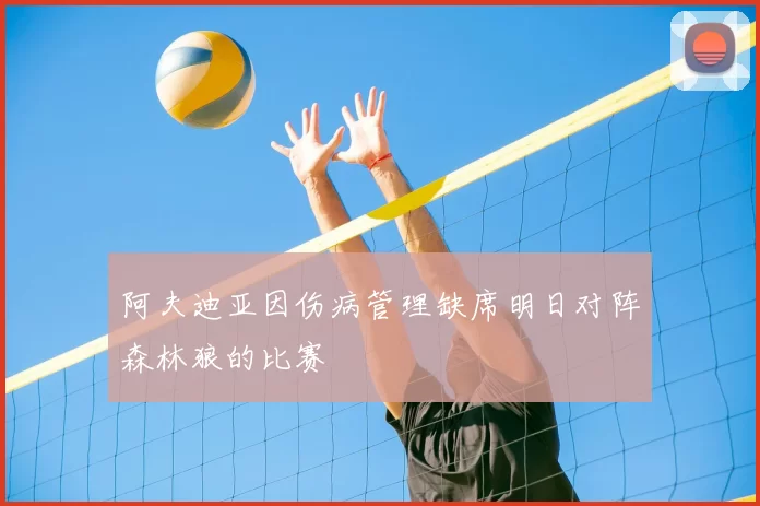 阿夫迪亚因伤病管理缺席明日对阵森林狼的比赛